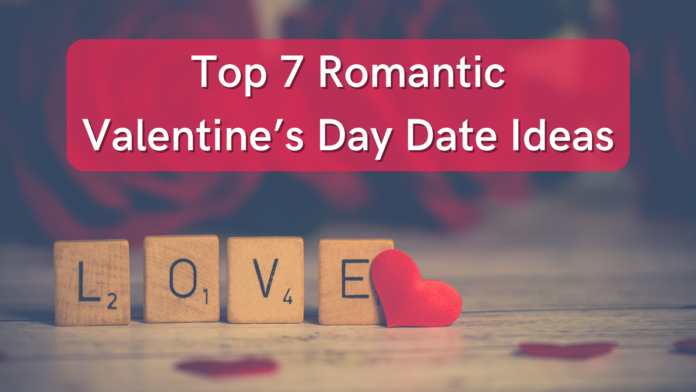 Top 7 Romantic Valentine’s Day Date Ideas